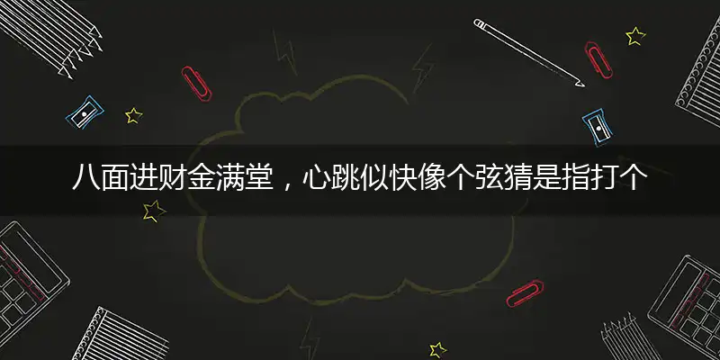 八面进财金满堂,心跳似快像个弦