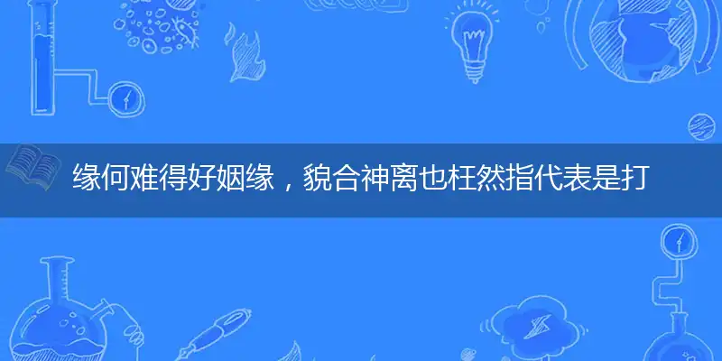 缘何难得好姻缘,貌合神离也枉然