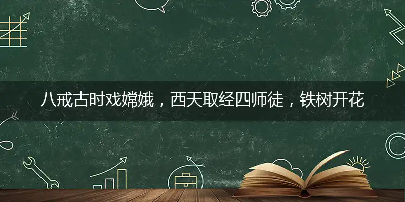 八戒古时戏嫦娥，西天取经四师徒，铁树开花古来稀，红绿波色今看好最佳正确生肖词语解释