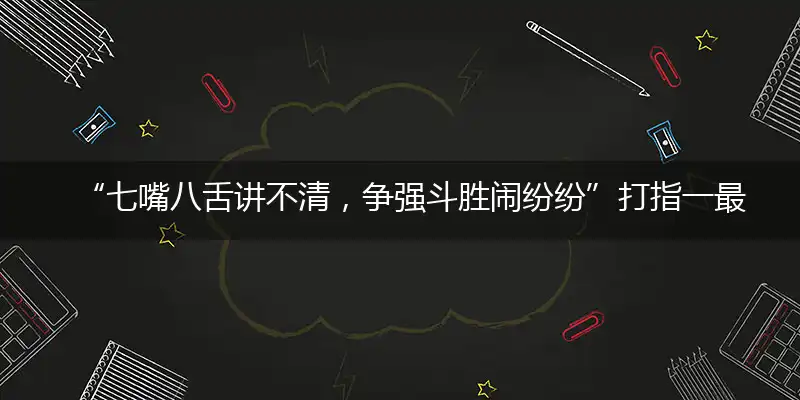 “七嘴八舌讲不清，争强斗胜闹纷纷”打指一最佳最佳生肖,独家释义词语解释!