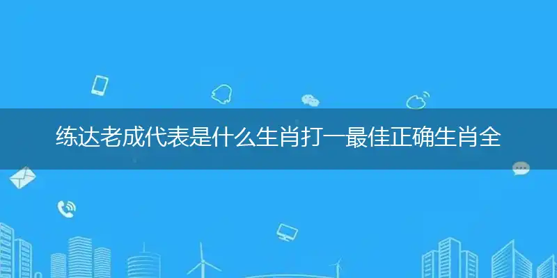 练达老成代表是什么生肖打一最佳正确生肖全面详解词语释义