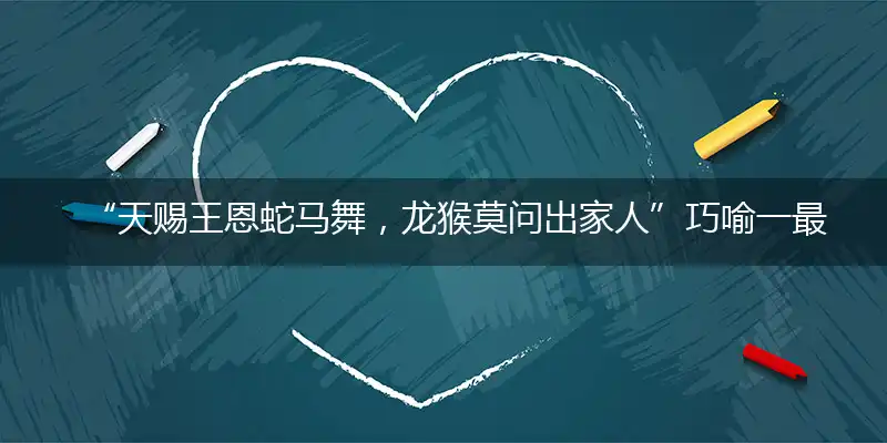 “天赐王恩蛇马舞，龙猴莫问出家人”巧喻一最佳最佳生肖,独家释义词语解释!