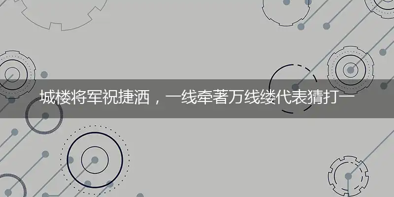 城楼将军祝捷洒,一线牵著万线缕代表猜打一最佳准确生肖,解独家哪一个词语作答解释释义