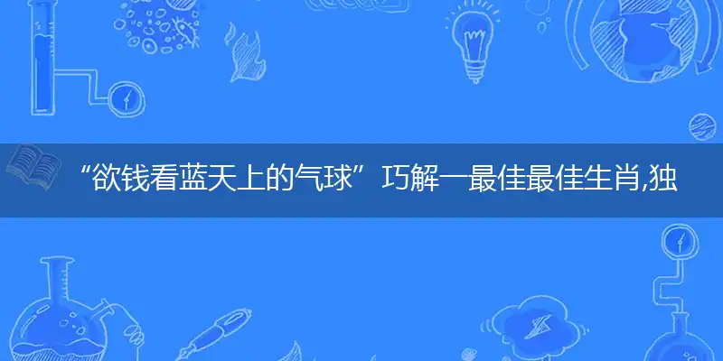“欲钱看蓝天上的气球”巧解一最佳最佳生肖,独家释义词语解释!