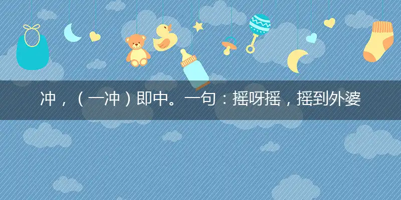 冲，（一冲）即中。一句：摇呀摇，摇到外婆桥谜团解析优选落实