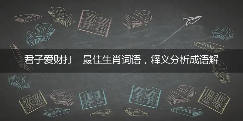 君子爱财打一最佳生肖词语，释义分析成语解释