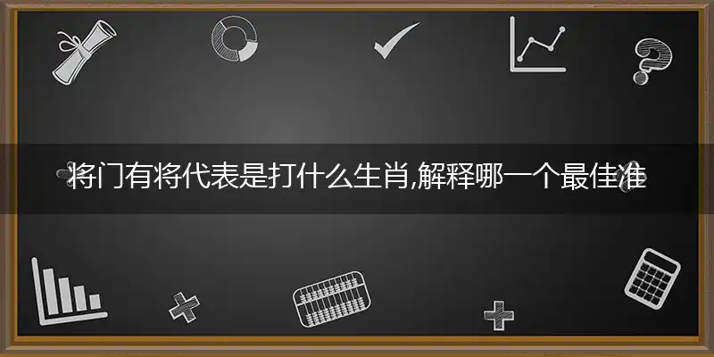 将门有将代表是打什么生肖,解释哪一个最佳准确专属词语解析