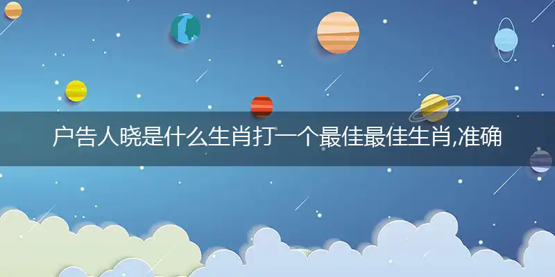 户告人晓是什么生肖打一个最佳最佳生肖,准确答案词语解释