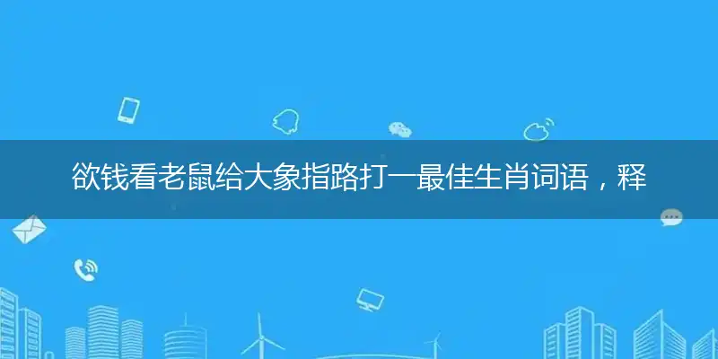 欲钱看老鼠给大象指路打一最佳生肖词语，释义分析成语解释