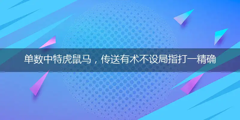 单数中特虎鼠马，传送有术不设局指打一精确最佳生肖，完美释义词语解释