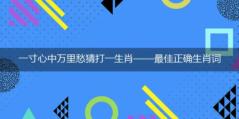 一寸心中万里愁猜打一生肖——最佳正确生肖词语解析