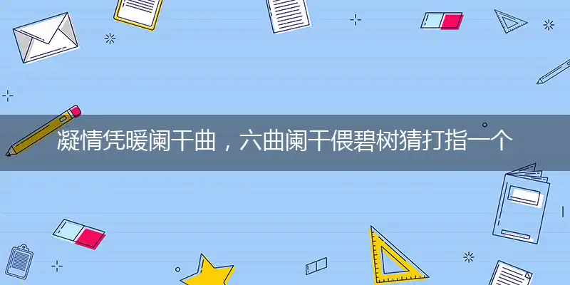 凝情凭暖阑干曲,六曲阑干偎碧树猜打指一个最佳准确生肖,释义优先谜语解释剖析