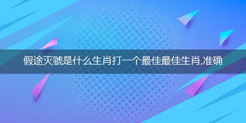 假途灭虢是什么生肖打一个最佳最佳生肖,准确释义词语解释