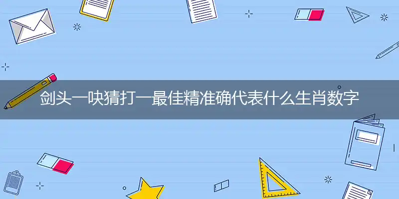 剑头一吷猜打一最佳精准确代表什么生肖数字动物,专属解析哪一个词语精选解释释义