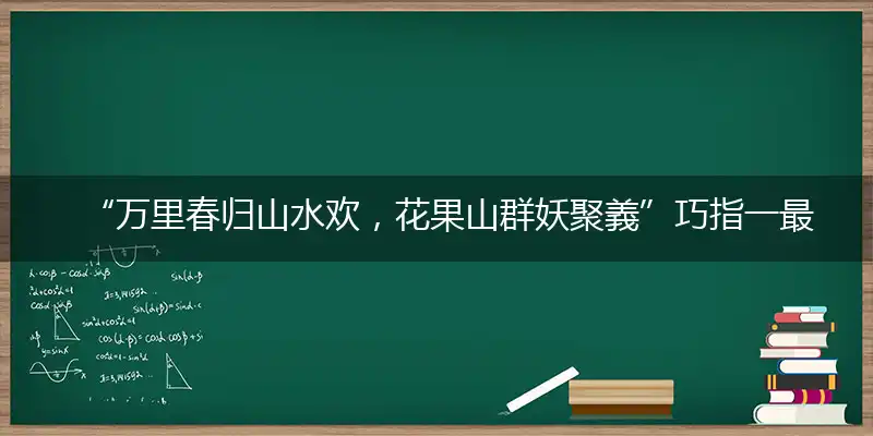 “万里春归山水欢，花果山群妖聚義”巧指一最佳最佳生肖,独家释义词语解释!