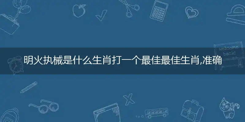 明火执械是什么生肖打一个最佳最佳生肖,准确释义词语解释