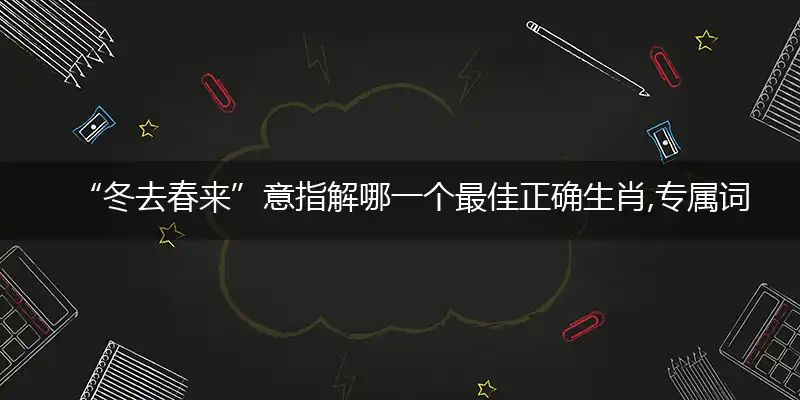 “冬去春来”意指解哪一个最佳正确生肖,专属词语释义解释