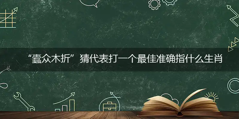 “蠹众木折”猜代表打一个最佳准确指什么生肖数字动物,解析哪一个词语答案解释释义
