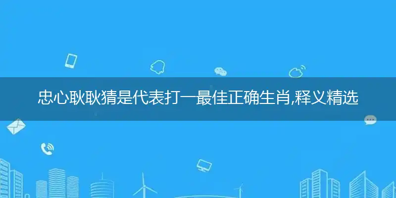 忠心耿耿猜是代表打一最佳正确生肖,释义精选词语赏析解释