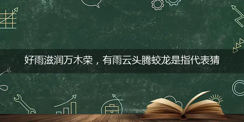 好雨滋润万木荣，有雨云头腾蛟龙是指代表猜打解一精准正确生肖,解独家哪个词语作答解释释义