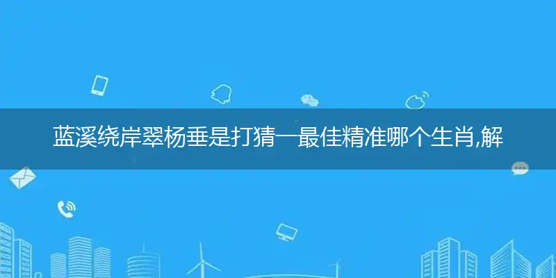 蓝溪绕岸翠杨垂是打猜一最佳精准哪个生肖,解释成语落实作答