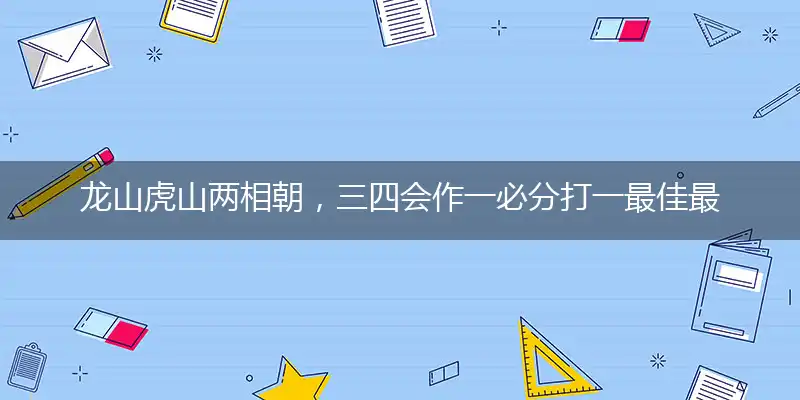 龙山虎山两相朝，三四会作一必分打一最佳最佳生肖词语，释义分析成语解释