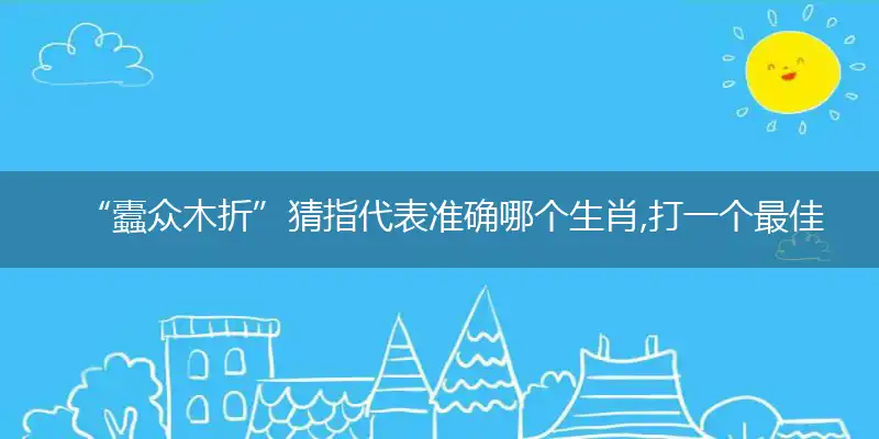 “蠹众木折”猜指代表准确哪个生肖,打一个最佳生肖解谜!精选释义谜题解释详析