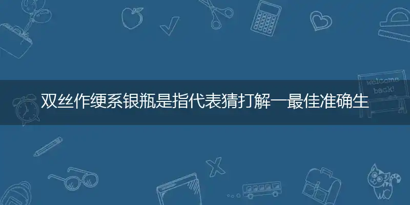 双丝作绠系银瓶词语精选作答解释落实