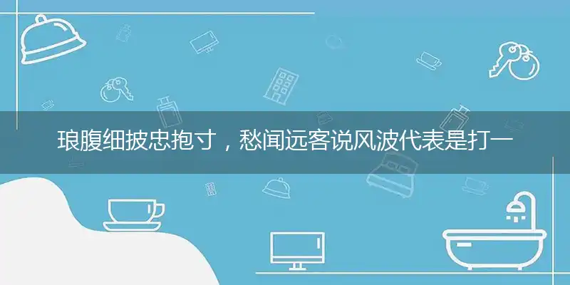 琅腹细披忠抱寸,愁闻远客说风波代表是打一精准正确生肖,猜解一最佳词语解释释义