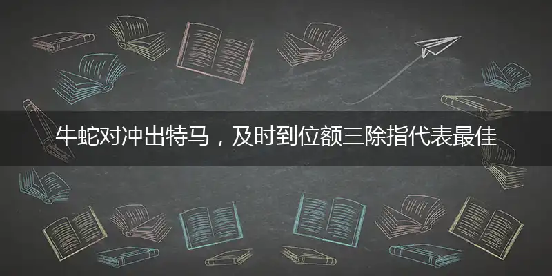 牛蛇对冲出特马，及时到位额三除指代表最佳什么生肖，释义作答谜底解释答案