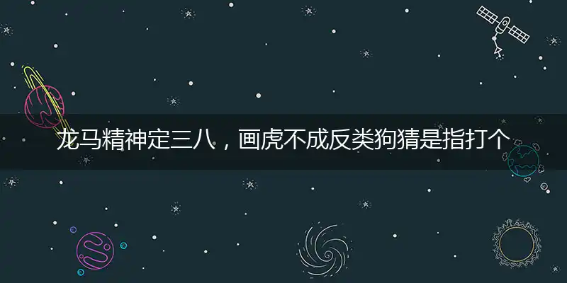 龙马精神定三八，画虎不成反类狗猜是指打个最佳精准生肖,释义精选词语解释赏析