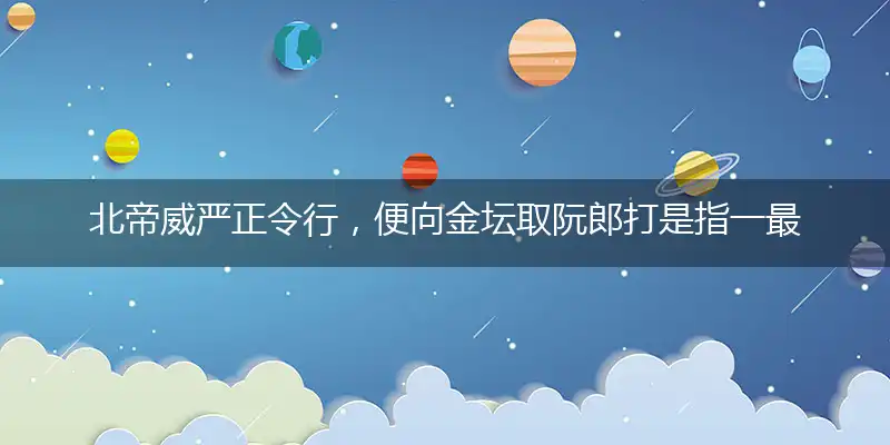 北帝威严正令行，便向金坛取阮郎打是指一最佳最佳生肖,独家释义词语解释!