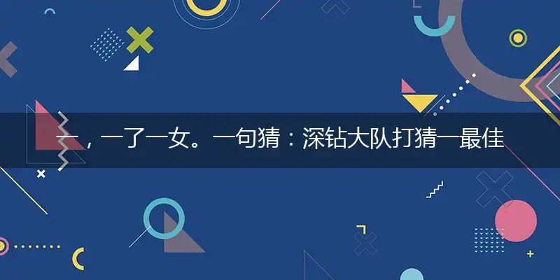 一，一了一女。一句猜：深钻大队打猜一最佳精准生肖，经典释义落实理解解释