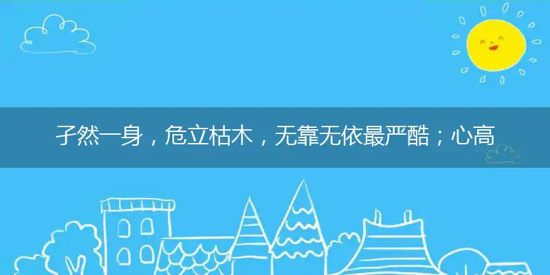 孑然一身,危立枯木,无靠无依最严酷；心高气傲,注定孤独,自作自受成定局