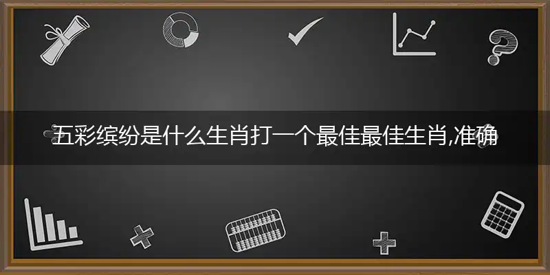 五彩缤纷是什么生肖打一个最佳最佳生肖,准确释义词语解释
