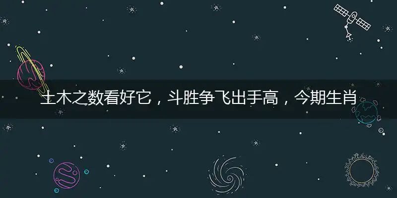 土木之数看好它，斗胜争飞出手高，今期生肖旺西南，明月依旧照乾坤打一最佳最佳生肖,独家释义词语