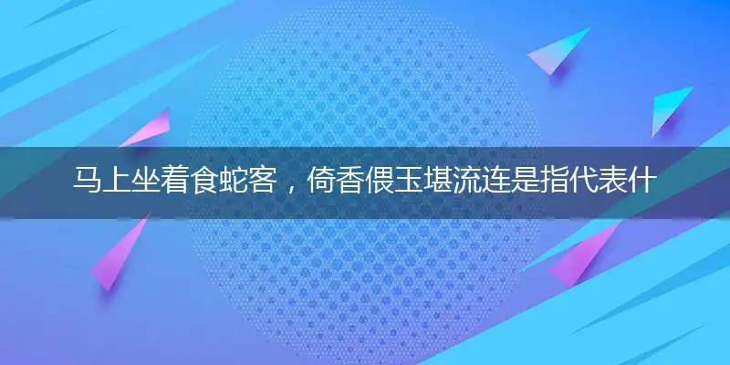 马上坐着食蛇客，倚香偎玉堪流连是指代表什么生肖，独家释义词语解释!