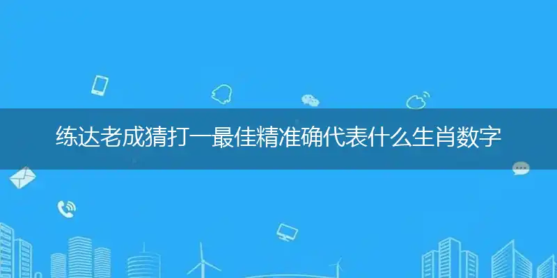 练达老成猜打一最佳精准确代表什么生肖数字动物,专属解析哪一个词语精选解释释义