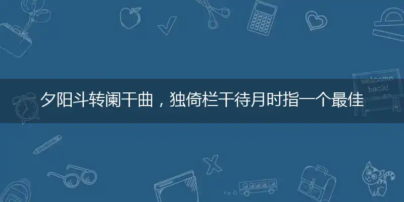 夕阳斗转阑干曲,独倚栏干待月时指一个最佳准确生肖,释义优先谜语解释剖析
