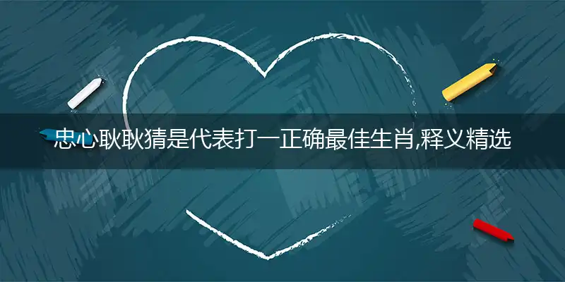 忠心耿耿猜是代表打一正确最佳生肖,释义精选词语赏析解释