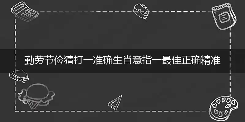 勤劳节俭猜打一准确生肖意指一最佳正确精准代表什么生肖,专属词语解析释义