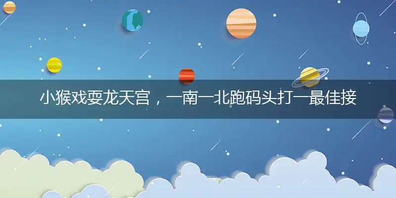 小猴戏耍龙天宫，一南一北跑码头打一最佳接近生肖，猜解一词语剖析解释作答