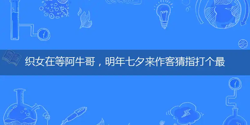 织女在等阿牛哥，明年七夕来作客认真解释词语谜底落实