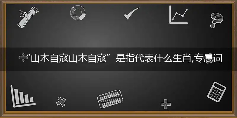 “山木自寇山木自寇”是指代表什么生肖,专属词语释义解释