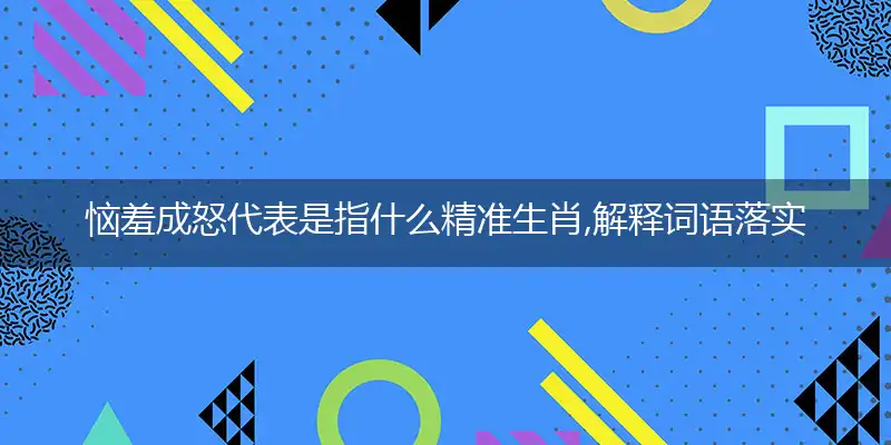 恼羞成怒代表是指什么精准生肖,解释词语落实阐述释义