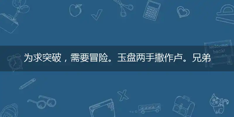 为求突破，需要冒险。玉盘两手撒作卢。兄弟相争，必有一伤。细思量一场空话打一最佳最佳生肖,独家释义词语