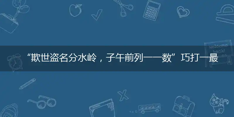 “欺世盗名分水岭，子午前列一一数”巧打一最佳最佳生肖,独家释义词语解释!