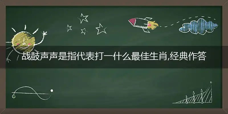 战鼓声声是指代表打一什么最佳生肖,经典作答成语解释