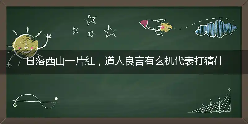 日落西山一片红，道人良言有玄机代表打猜什么生肖，准确释义最佳成语解释