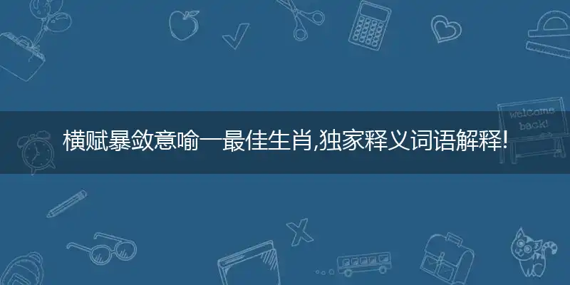 横赋暴敛意喻一最佳生肖,独家释义词语解释!